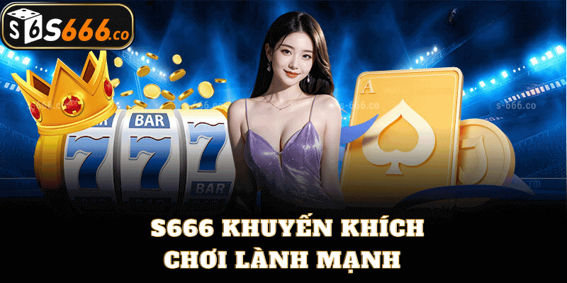 S666 Khuyến Khích Chơi Lành Mạnh